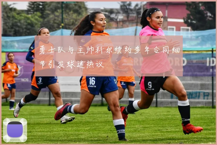 勇士队与主帅科尔续约多年合同细节引发球迷热议