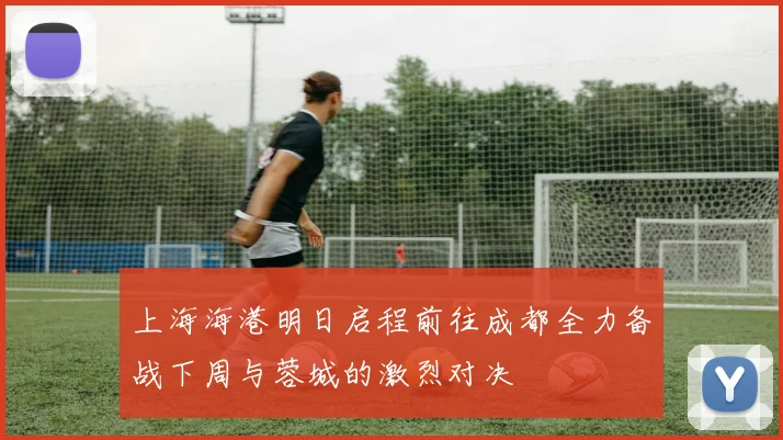 上海海港明日启程前往成都全力备战下周与蓉城的激烈对决