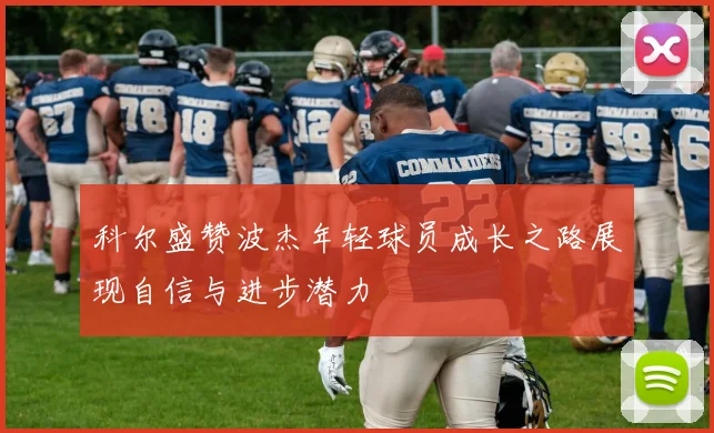 科尔盛赞波杰年轻球员成长之路展现自信与进步潜力