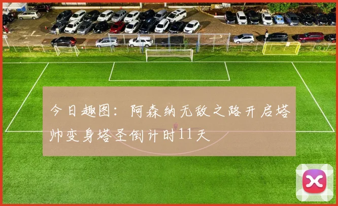 今日趣图：阿森纳无敌之路开启塔帅变身塔圣倒计时11天
