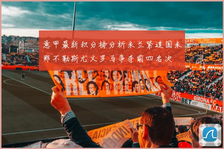 意甲最新积分榜分析米兰紧追国米那不勒斯尤文罗马争夺前四名次