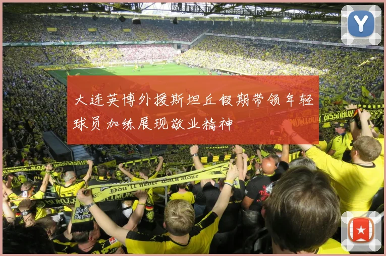 大连英博外援斯坦丘假期带领年轻球员加练展现敬业精神