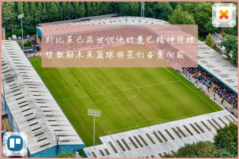 科比虽已离世但他的曼巴精神将继续激励未来篮球明星们奋勇向前