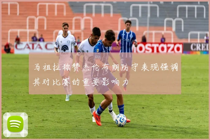 马祖拉称赞杰伦布朗防守表现强调其对比赛的重要影响力