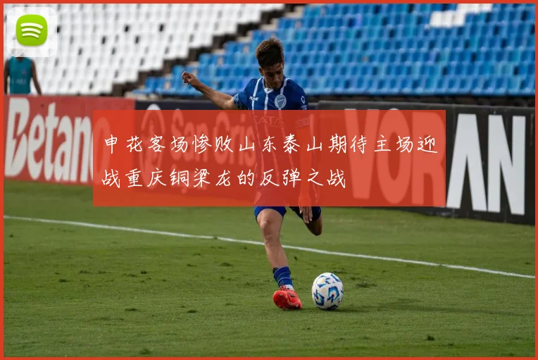 申花客场惨败山东泰山期待主场迎战重庆铜梁龙的反弹之战