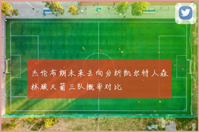 杰伦布朗未来去向分析凯尔特人森林狼火箭三队概率对比