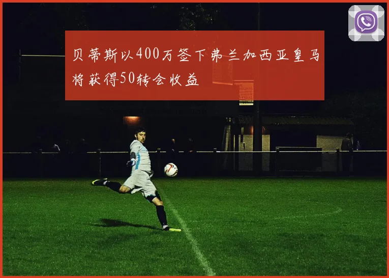 贝蒂斯以400万签下弗兰加西亚皇马将获得50转会收益