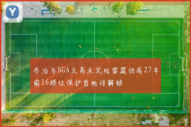 乔治与SGA交易未完结雷霆仍有27年前16顺位保护首轮待解锁