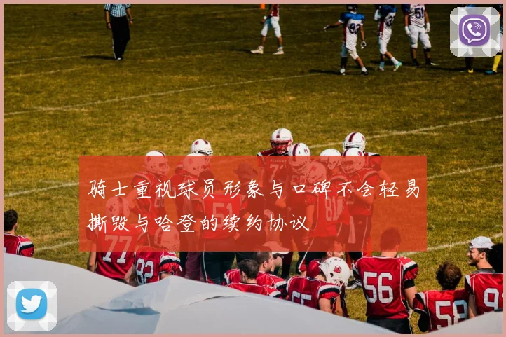 骑士重视球员形象与口碑不会轻易撕毁与哈登的续约协议